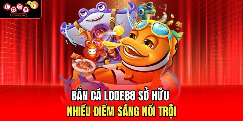 Bắn cá Lode88 sở hữu nhiều điểm sáng nổi trội