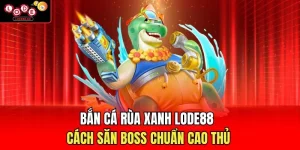 Bắn Cá Rùa Xanh Lode88 – Cách Săn Boss Chuẩn Cao Thủ