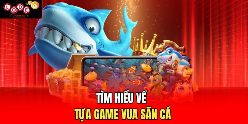 Tìm hiểu về tựa game vua săn cá