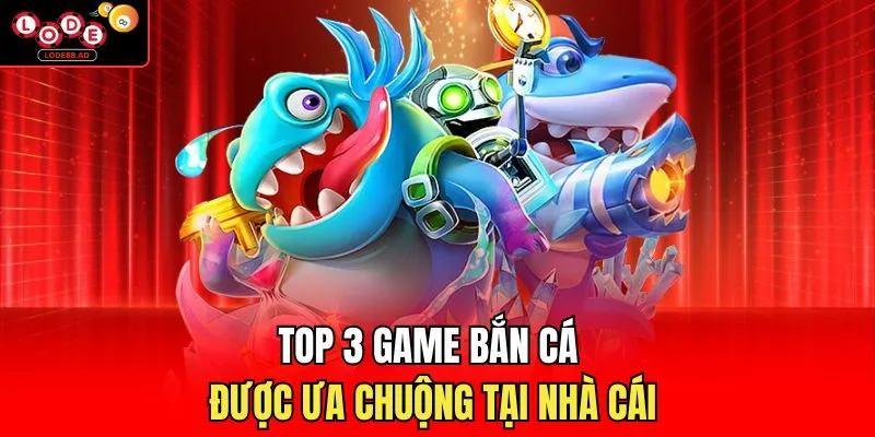 Top 3 game bắn cá được ưa chuộng tại nhà cái